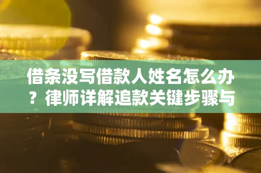 武汉借条没写借款人姓名怎么办？律师详解追款关键步骤与证据链构建