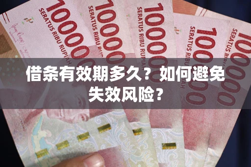 武汉借条有效期多久？如何避免失效风险？