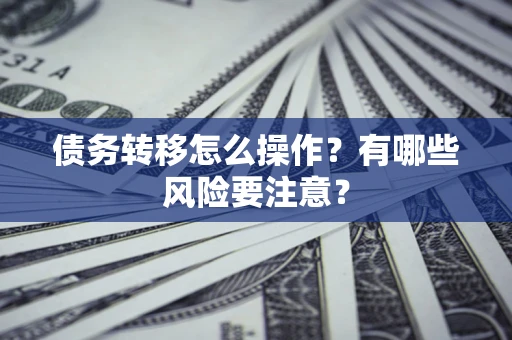 武汉债务转移怎么操作？有哪些风险要注意？