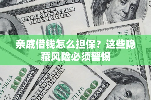 武汉亲戚借钱怎么担保？这些隐藏风险必须警惕