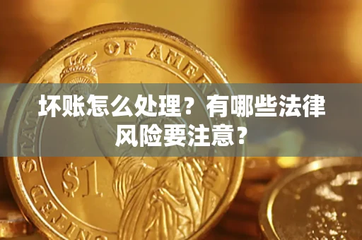 武汉坏账怎么处理？有哪些法律风险要注意？