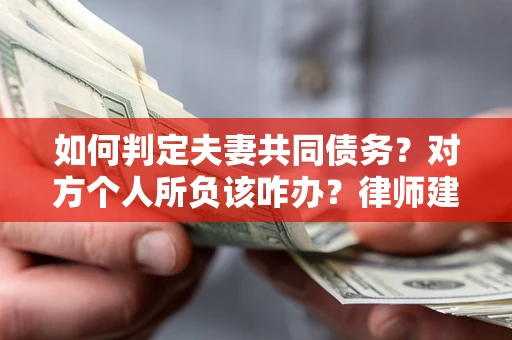 武汉如何判定夫妻共同债务？对方个人所负该咋办？律师建议