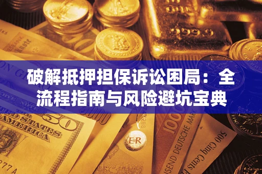 武汉破解抵押担保诉讼困局:全流程指南与风险避坑宝典 武汉破解抵押担保诉讼困局:全流程指南与风险避坑宝典
