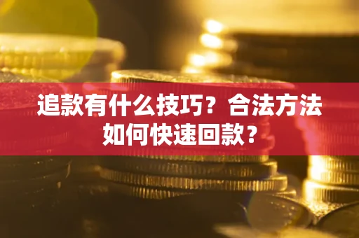 武汉追款有什么技巧？合法方法如何快速回款？