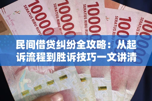 武汉民间借贷纠纷全攻略：从起诉流程到胜诉技巧一文讲清