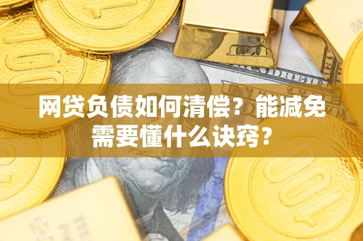 武汉网贷负债如何清偿？能减免需要懂什么诀窍？