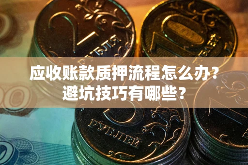 武汉应收账款质押流程怎么办？避坑技巧有哪些？