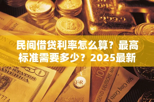 武汉民间借贷利率怎么算？最高标准需要多少？2025最新避坑指南