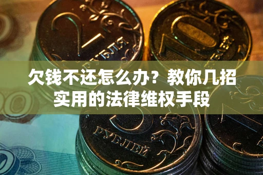 武汉欠钱不还怎么办？教你几招实用的法律维权手段