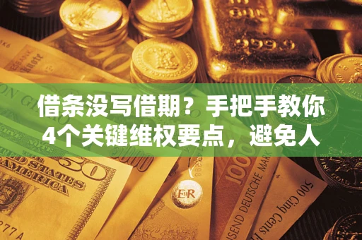 武汉借条没写借期？手把手教你4个关键维权要点，避免人财两空