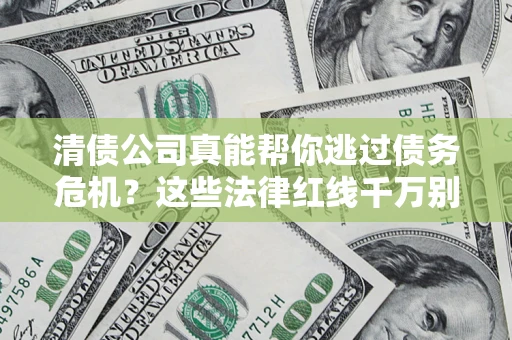 武汉清债公司真能帮你逃过债务危机？这些法律红线千万别踩