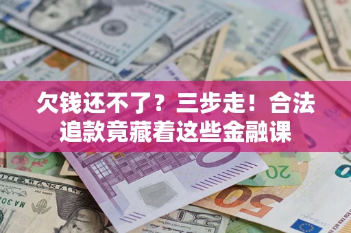 武汉欠钱还不了？三步走！合法追款竟藏着这些金融课