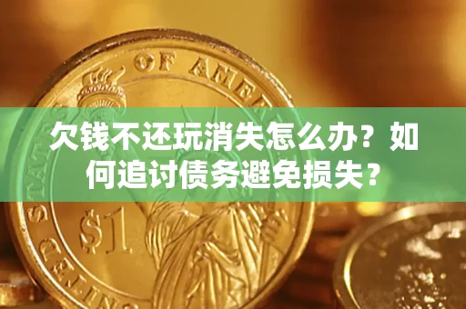 武汉欠钱不还玩消失怎么办？如何追讨债务避免损失？