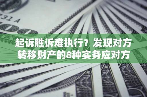 武汉起诉胜诉难执行？发现对方转移财产的8种实务应对方案