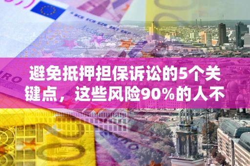 武汉避免抵押担保诉讼的5个关键点，这些风险90%的人不知道！