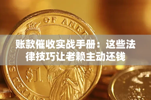 武汉账款催收实战手册：这些法律技巧让老赖主动还钱