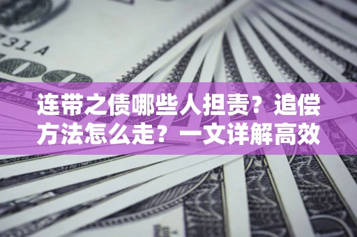 武汉连带之债哪些人担责？追偿方法怎么走？一文详解高效维权流程