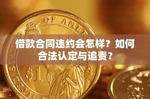 武汉借款合同违约会怎样？如何合法认定与追责？