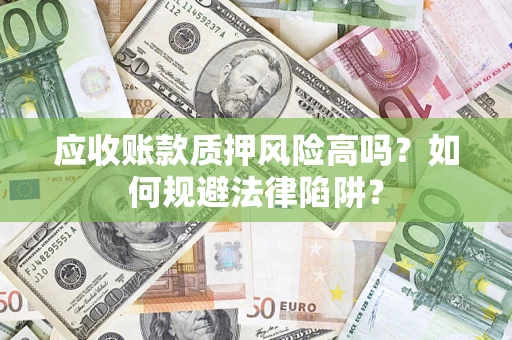 武汉应收账款质押风险高吗？如何规避法律陷阱？