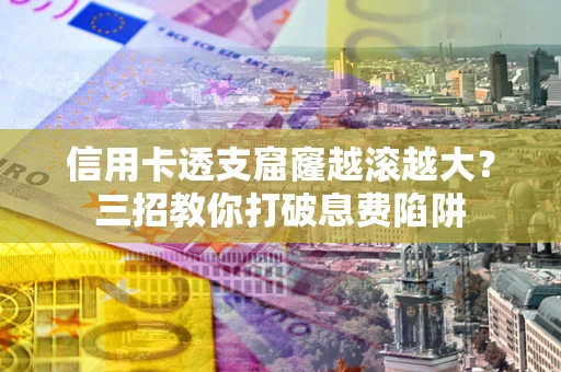 武汉信用卡透支窟窿越滚越大？三招教你打破息费陷阱