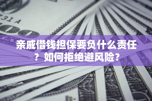 武汉亲戚借钱担保要负什么责任？如何拒绝避风险？