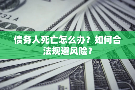 武汉债务人死亡怎么办？如何合法规避风险？