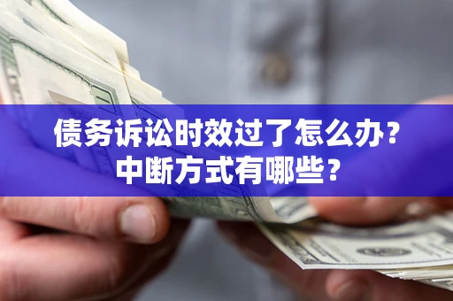 武汉债务诉讼时效过了怎么办？中断方式有哪些？