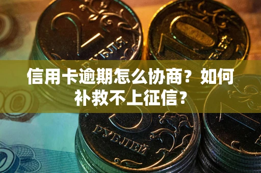 武汉信用卡逾期怎么协商？如何补救不上征信？