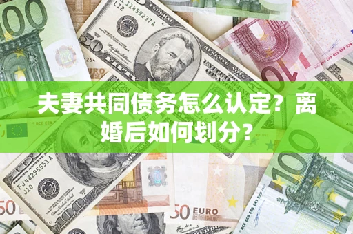 武汉夫妻共同债务怎么认定？离婚后如何划分？