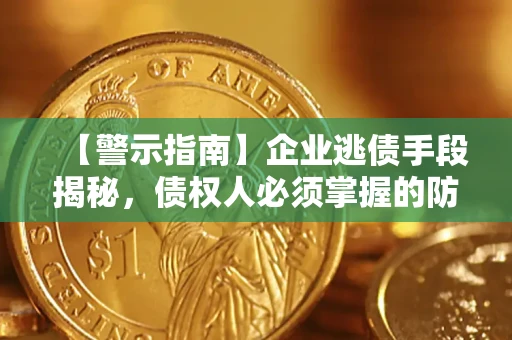 武汉【警示指南】企业逃债手段揭秘，债权人必须掌握的防坑宝典