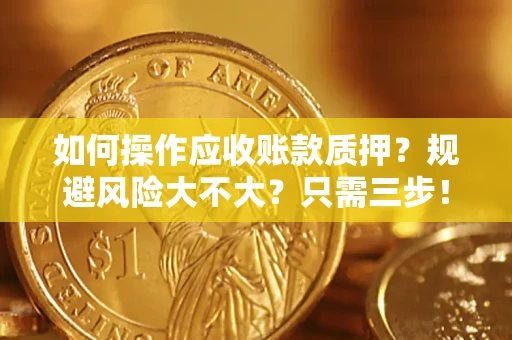 武汉如何操作应收账款质押？规避风险大不大？只需三步！