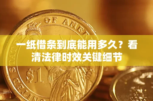 武汉一纸借条到底能用多久？看清法律时效关键细节