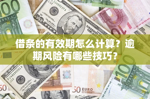 武汉借条的有效期怎么计算？逾期风险有哪些技巧？