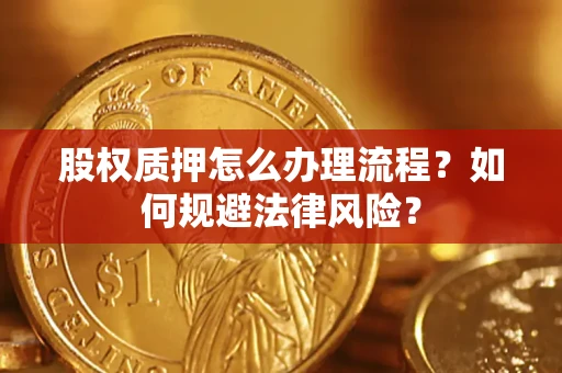 武汉股权质押怎么办理流程？如何规避法律风险？