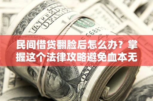 武汉民间借贷翻脸后怎么办？掌握这个法律攻略避免血本无归