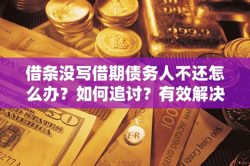 武汉借条没写借期债务人不还怎么办？如何追讨？有效解决方案！
