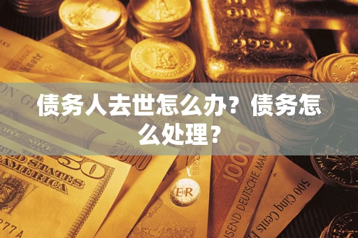 武汉债务人去世怎么办？债务怎么处理？