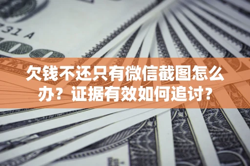 武汉欠钱不还只有微信截图怎么办？证据有效如何追讨？