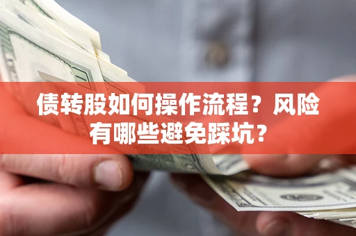 武汉债转股如何操作流程?风险有哪些避免踩坑? 武汉债转股如何操作流程?风险有哪些避免踩坑?
