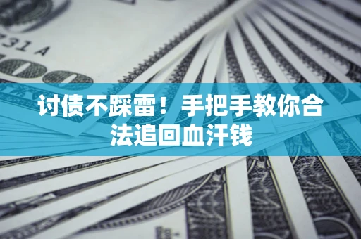 武汉讨债不踩雷！手把手教你合法追回血汗钱