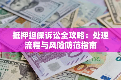 武汉抵押担保诉讼全攻略：处理流程与风险防范指南