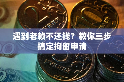 武汉遇到老赖不还钱？教你三步搞定拘留申请