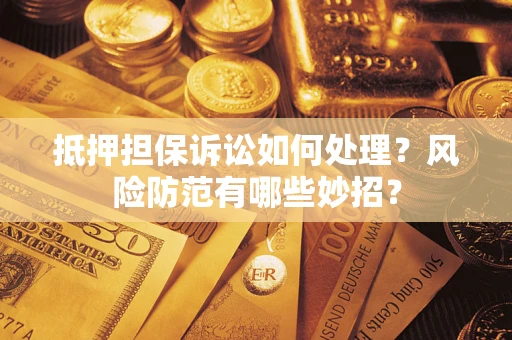 武汉抵押担保诉讼如何处理？风险防范有哪些妙招？