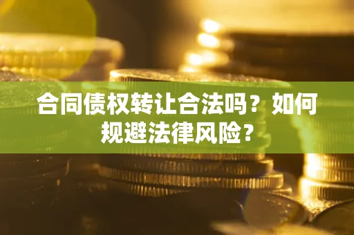 武汉合同债权转让合法吗？如何规避法律风险？