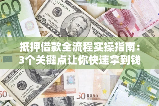 武汉抵押借款全流程实操指南：3个关键点让你快速拿到钱