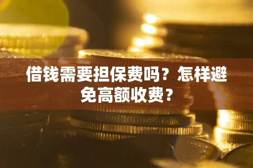 武汉借钱需要担保费吗？怎样避免高额收费？