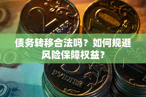 武汉债务转移合法吗？如何规避风险保障权益？