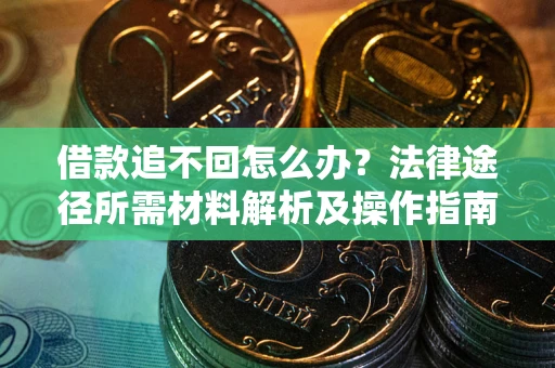 武汉借款追不回怎么办?法律途径所需材料解析及操作指南 武汉借款追不回怎么办?法律途径所需材料解析及操作指南