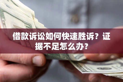 武汉借款诉讼如何快速胜诉？证据不足怎么办？