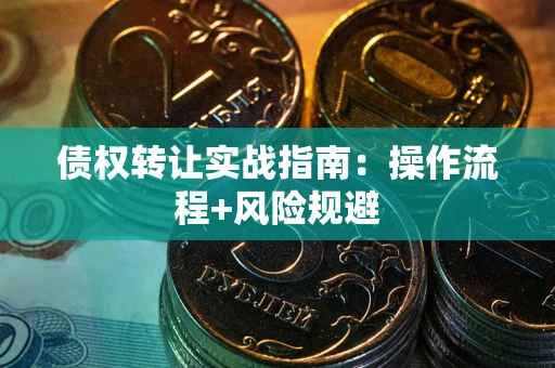 武汉债权转让实战指南：操作流程+风险规避